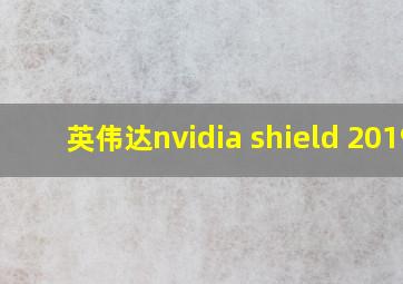 英伟达nvidia shield 2019